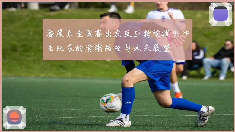 潘展乐全国赛出发反应持续提升冲击纪录的清晰路径与未来展望